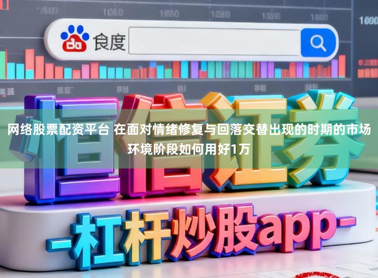 网络股票配资平台 在面对情绪修复与回落交替出现的时期的市场环境阶段如何用好1万