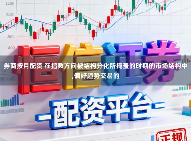 券商按月配资 在指数方向被结构分化所掩盖的时期的市场结构中，偏好趋势交易的