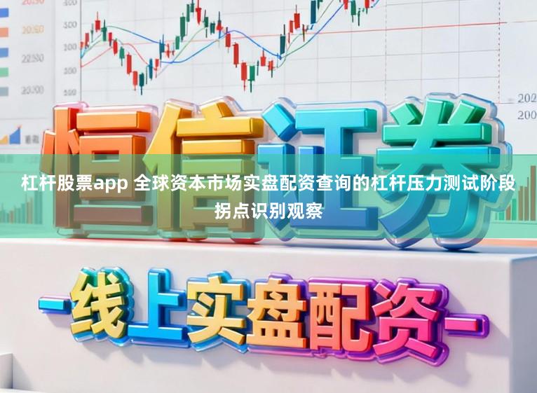 杠杆股票app 全球资本市场实盘配资查询的杠杆压力测试阶段拐点识别观察