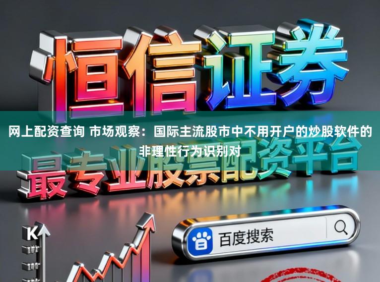 网上配资查询 市场观察：国际主流股市中不用开户的炒股软件的非理性行为识别对