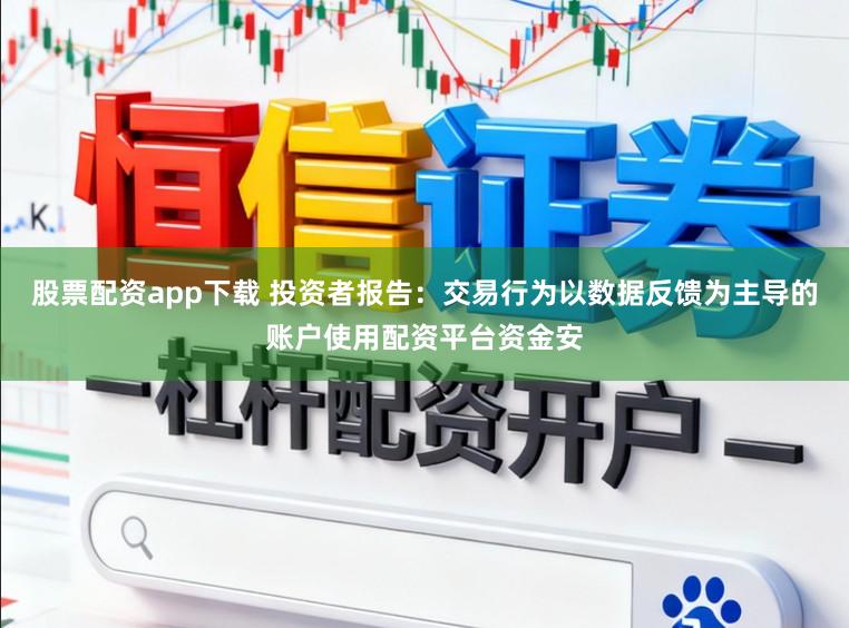 股票配资app下载 投资者报告：交易行为以数据反馈为主导的账户使用配资平台资金安