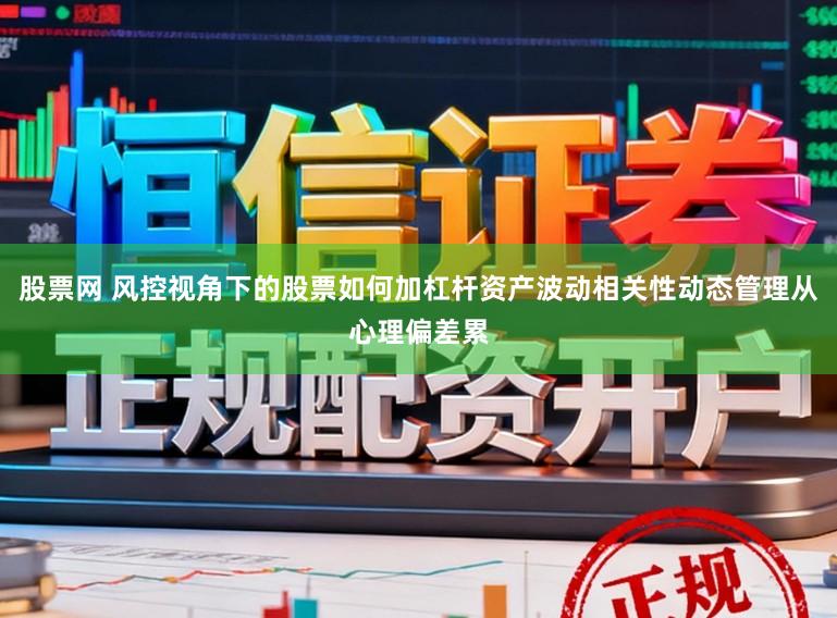 股票网 风控视角下的股票如何加杠杆资产波动相关性动态管理从心理偏差累