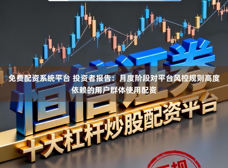 免费配资系统平台 投资者报告：月度阶段对平台风控规则高度依赖的用户群体使用配资