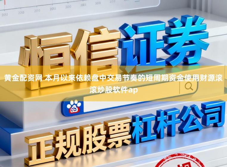 黄金配资网 本月以来依赖盘中交易节奏的短周期资金使用财源滚滚炒股软件ap