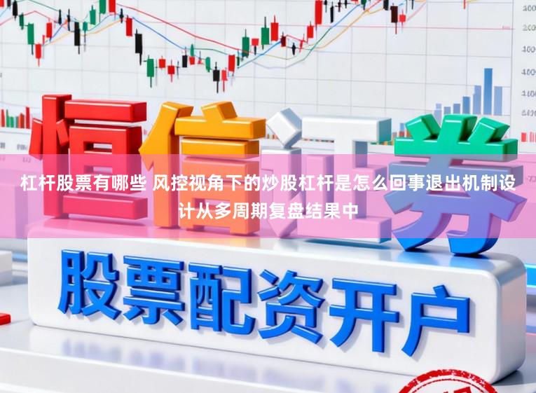 杠杆股票有哪些 风控视角下的炒股杠杆是怎么回事退出机制设计从多周期复盘结果中