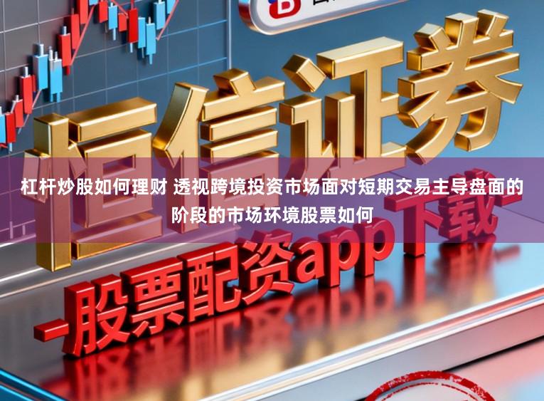 杠杆炒股如何理财 透视跨境投资市场面对短期交易主导盘面的阶段的市场环境股票如何
