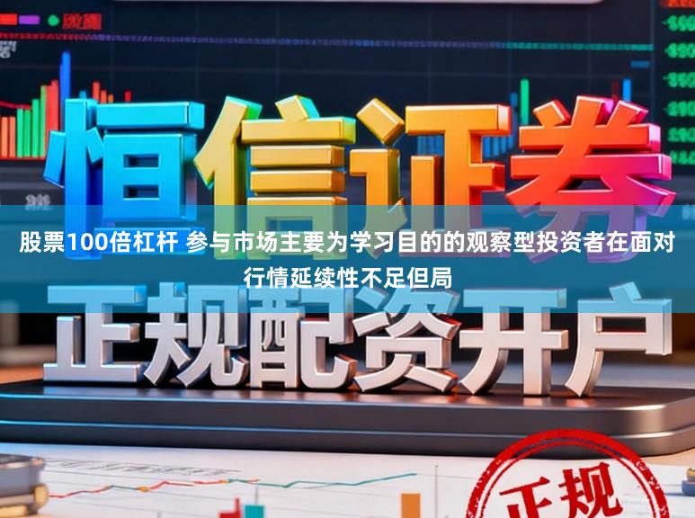 股票100倍杠杆 参与市场主要为学习目的的观察型投资者在面对行情延续性不足但局