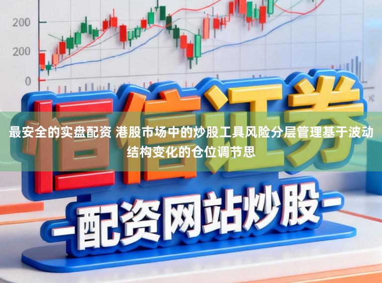 最安全的实盘配资 港股市场中的炒股工具风险分层管理基于波动结构变化的仓位调节思