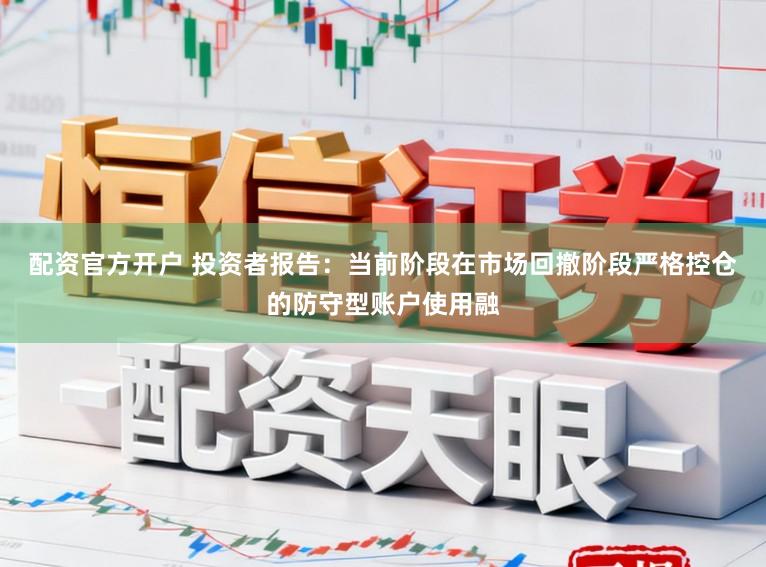配资官方开户 投资者报告：当前阶段在市场回撤阶段严格控仓的防守型账户使用融
