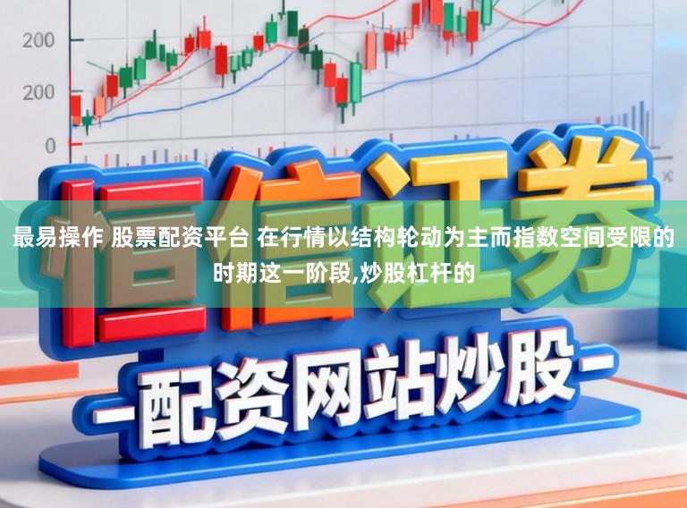 最易操作 股票配资平台 在行情以结构轮动为主而指数空间受限的时期这一阶段，炒股杠杆的