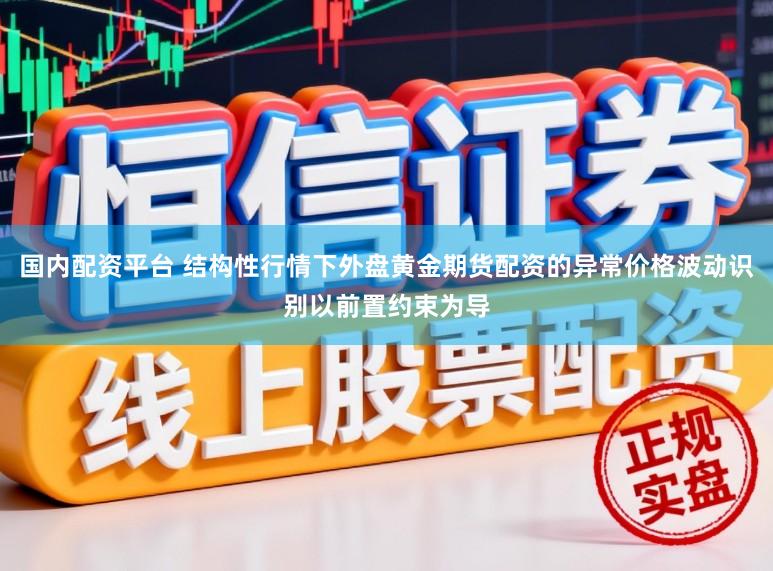 国内配资平台 结构性行情下外盘黄金期货配资的异常价格波动识别以前置约束为导