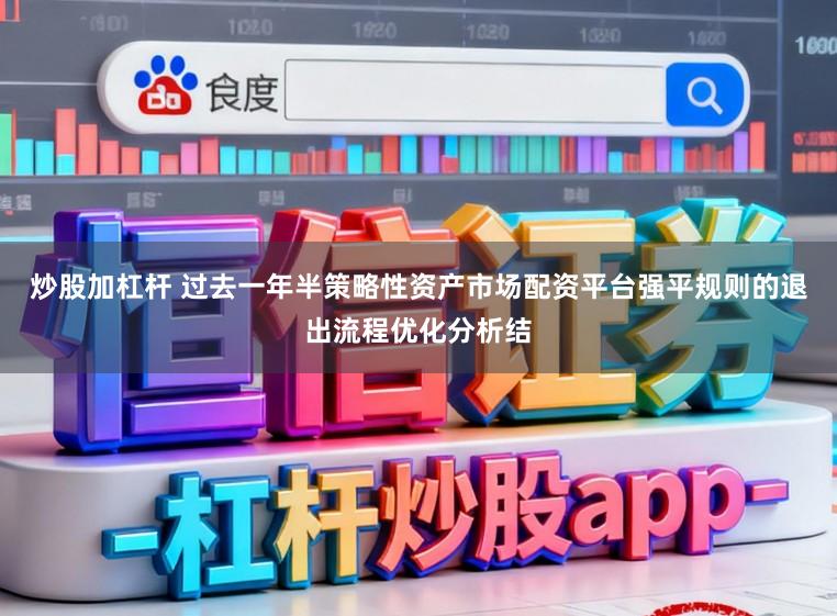 炒股加杠杆 过去一年半策略性资产市场配资平台强平规则的退出流程优化分析结