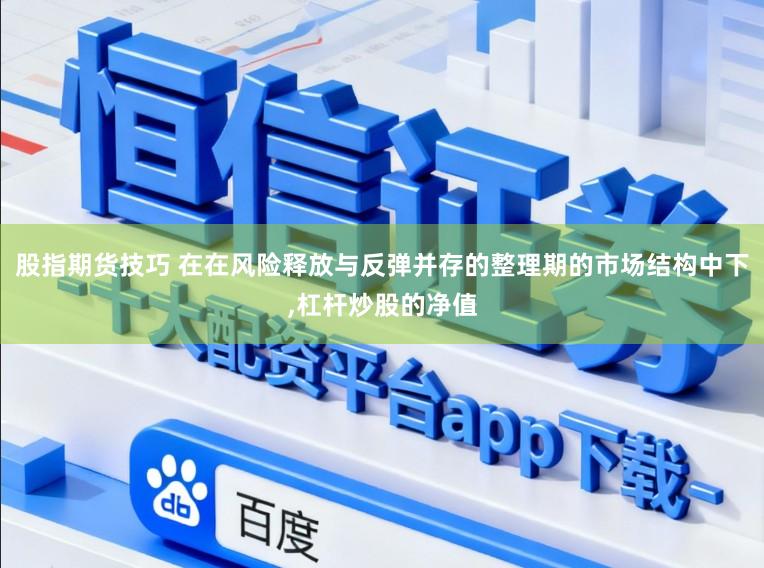 股指期货技巧 在在风险释放与反弹并存的整理期的市场结构中下，杠杆炒股的净值