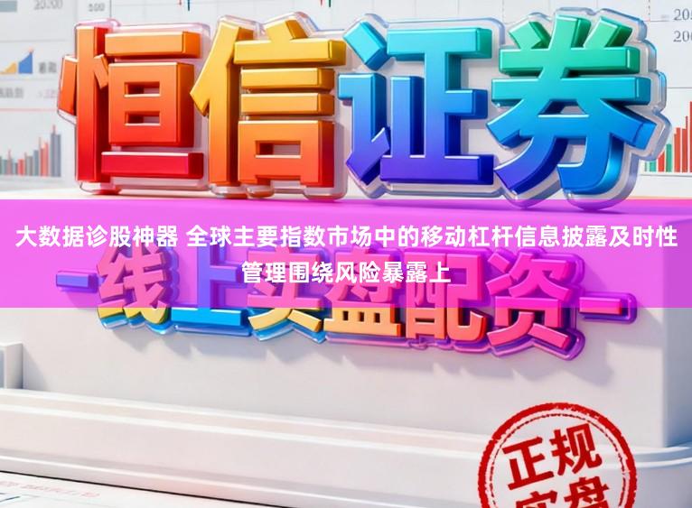 大数据诊股神器 全球主要指数市场中的移动杠杆信息披露及时性管理围绕风险暴露上