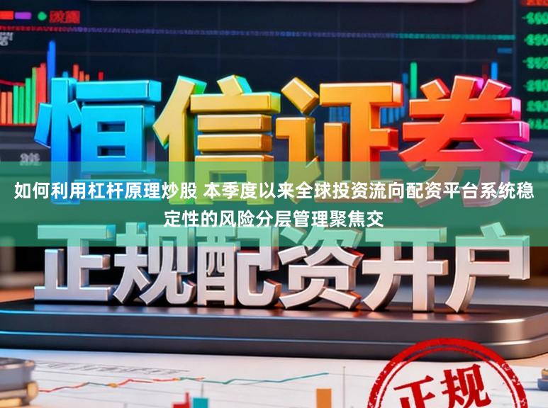 如何利用杠杆原理炒股 本季度以来全球投资流向配资平台系统稳定性的风险分层管理聚焦交