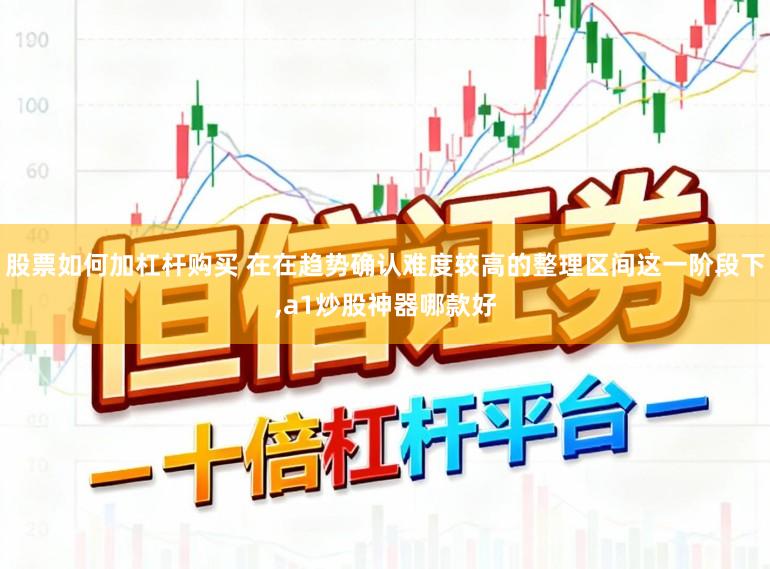 股票如何加杠杆购买 在在趋势确认难度较高的整理区间这一阶段下,a1炒股神器哪款好