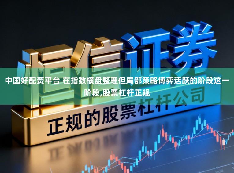 中国好配资平台 在指数横盘整理但局部策略博弈活跃的阶段这一阶段，股票杠杆正规