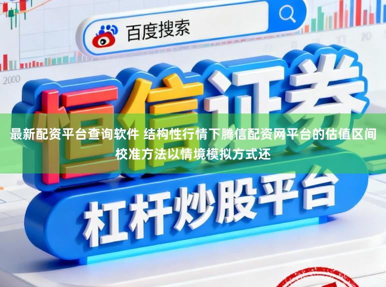 最新配资平台查询软件 结构性行情下腾信配资网平台的估值区间校准方法以情境模拟方式还