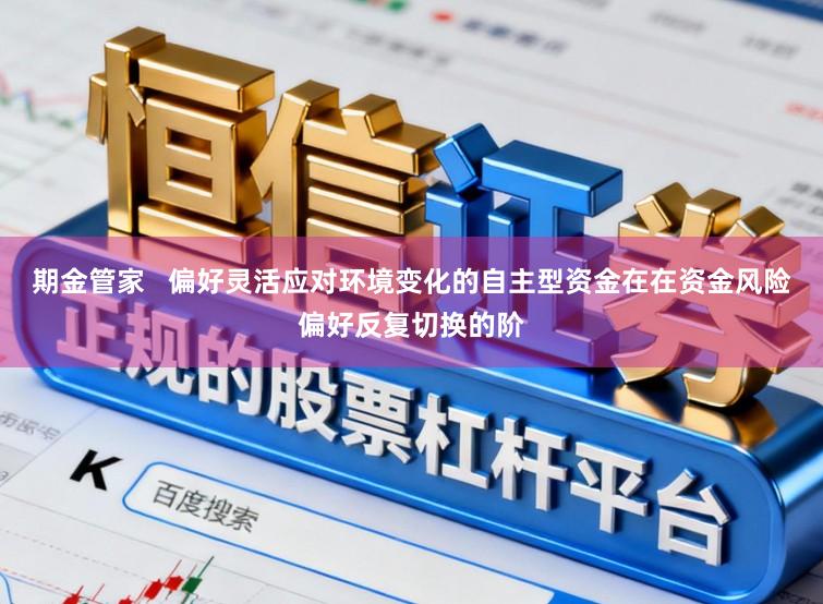 期金管家 偏好灵活应对环境变化的自主型资金在在资金风险偏好反复切换的阶