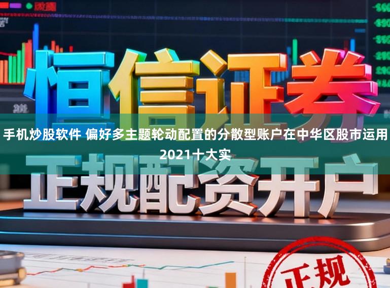 手机炒股软件 偏好多主题轮动配置的分散型账户在中华区股市运用2021十大实