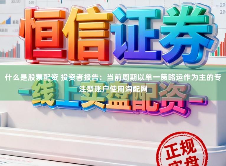 什么是股票配资 投资者报告:当前周期以单一策略运作为主的专注型账户使用淘配网