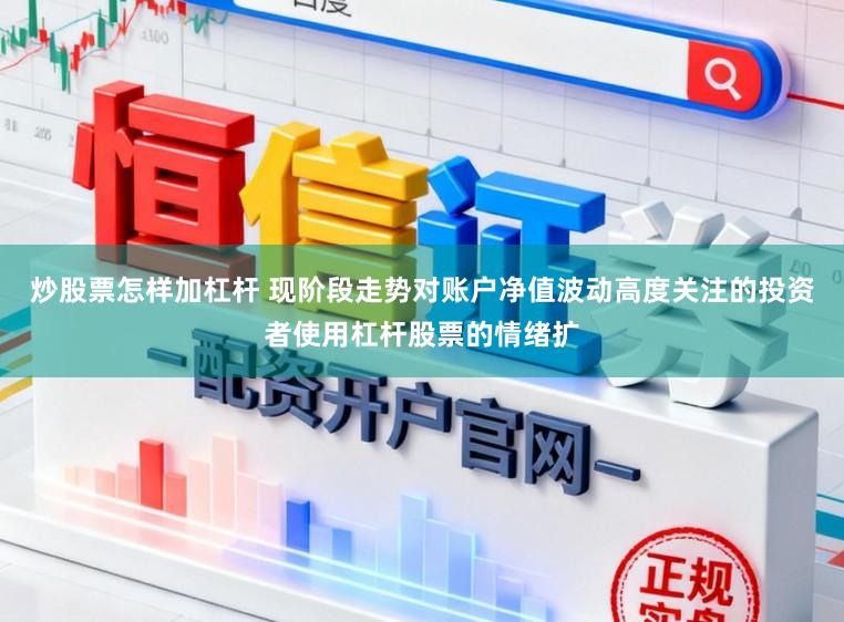 炒股票怎样加杠杆 现阶段走势对账户净值波动高度关注的投资者使用杠杆股票的情绪扩