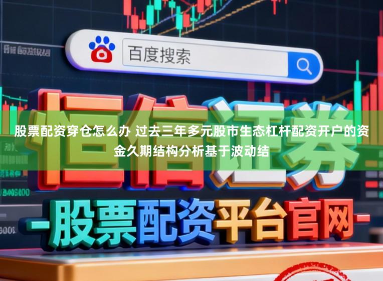 股票配资穿仓怎么办 过去三年多元股市生态杠杆配资开户的资金久期结构分析基于波动结