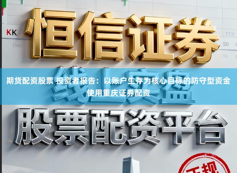期货配资股票 投资者报告：以账户生存为核心目标的防守型资金使用重庆证券配资