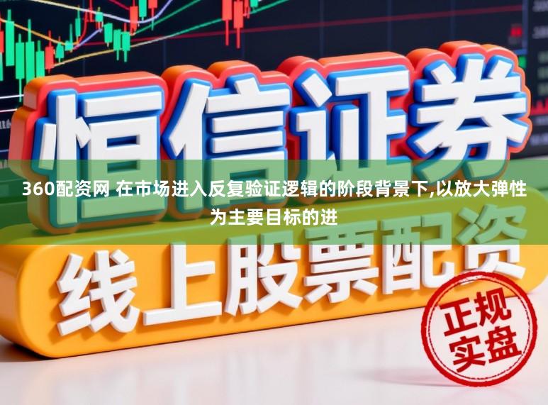 360配资网 在市场进入反复验证逻辑的阶段背景下,以放大弹性为主要目标的进