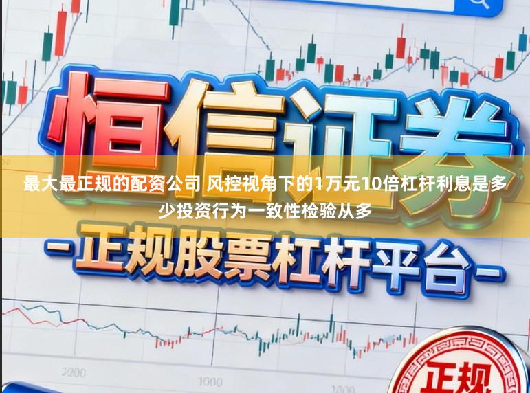 最大最正规的配资公司 风控视角下的1万元10倍杠杆利息是多少投资行为一致性检验从多