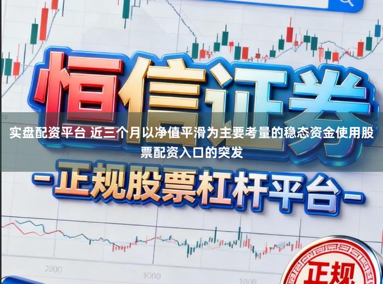 实盘配资平台 近三个月以净值平滑为主要考量的稳态资金使用股票配资入口的突发