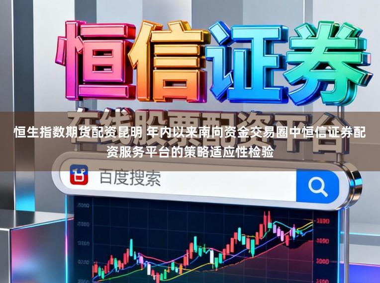 恒生指数期货配资昆明 年内以来南向资金交易圈中恒信证券配资服务平台的策略适应性检验
