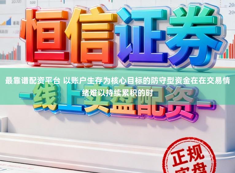 最靠谱配资平台 以账户生存为核心目标的防守型资金在在交易情绪难以持续累积的时