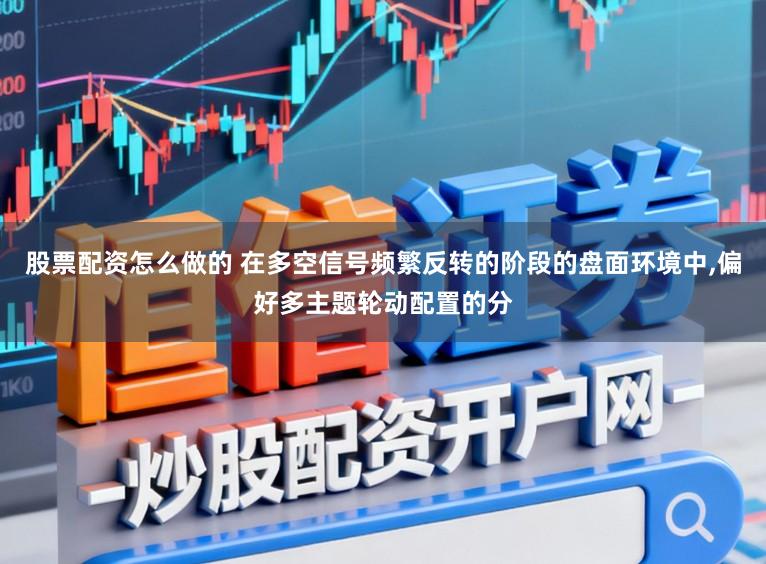 股票配资怎么做的 在多空信号频繁反转的阶段的盘面环境中,偏好多主题轮动配置的分