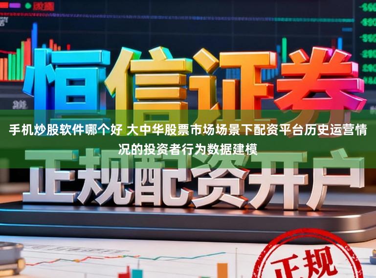 手机炒股软件哪个好 大中华股票市场场景下配资平台历史运营情况的投资者行为数据建模