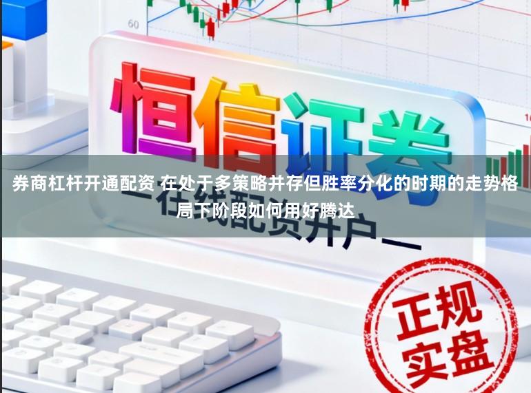 券商杠杆开通配资 在处于多策略并存但胜率分化的时期的走势格局下阶段如何用好腾达