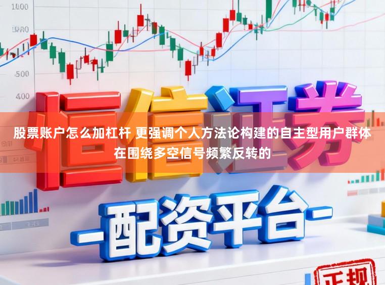 股票账户怎么加杠杆 更强调个人方法论构建的自主型用户群体在围绕多空信号频繁反转的