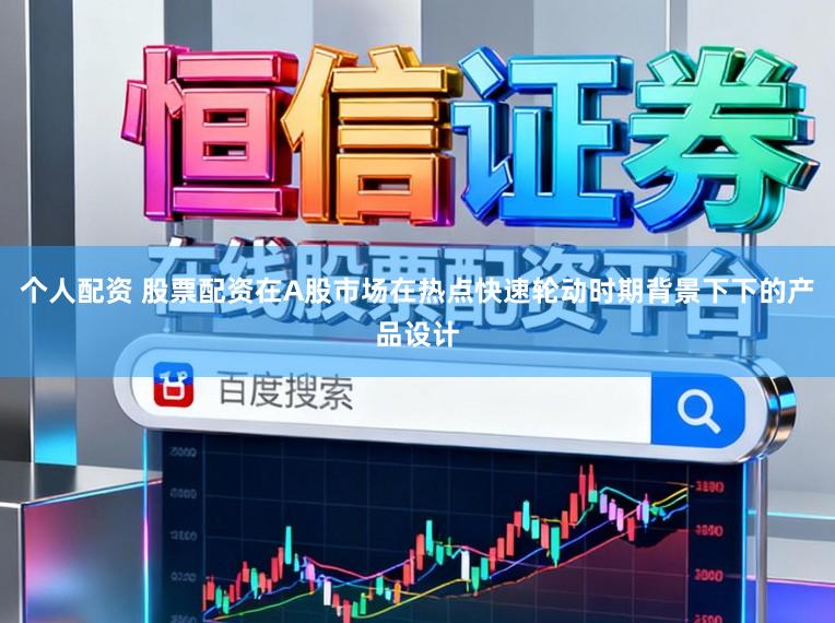 个人配资 股票配资在A股市场在热点快速轮动时期背景下下的产品设计