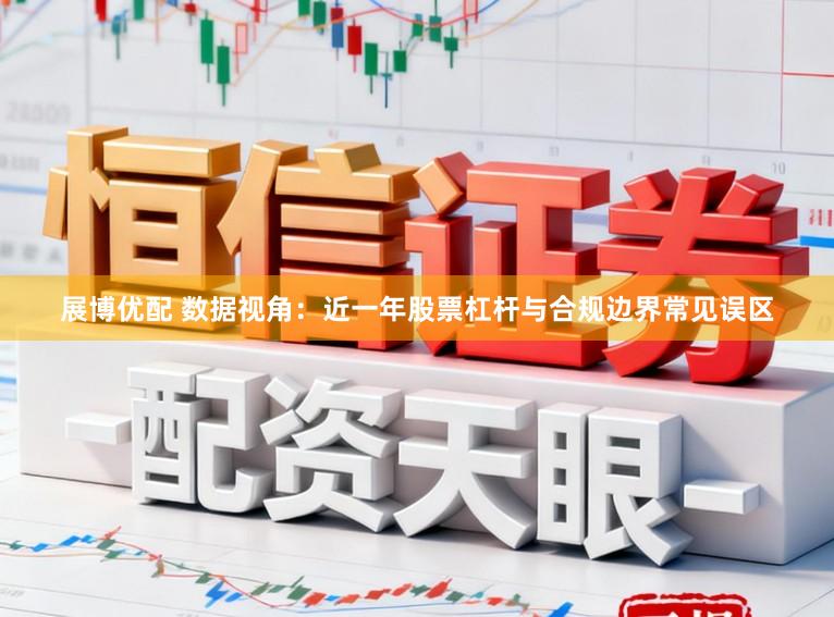 展博优配 数据视角：近一年股票杠杆与合规边界常见误区