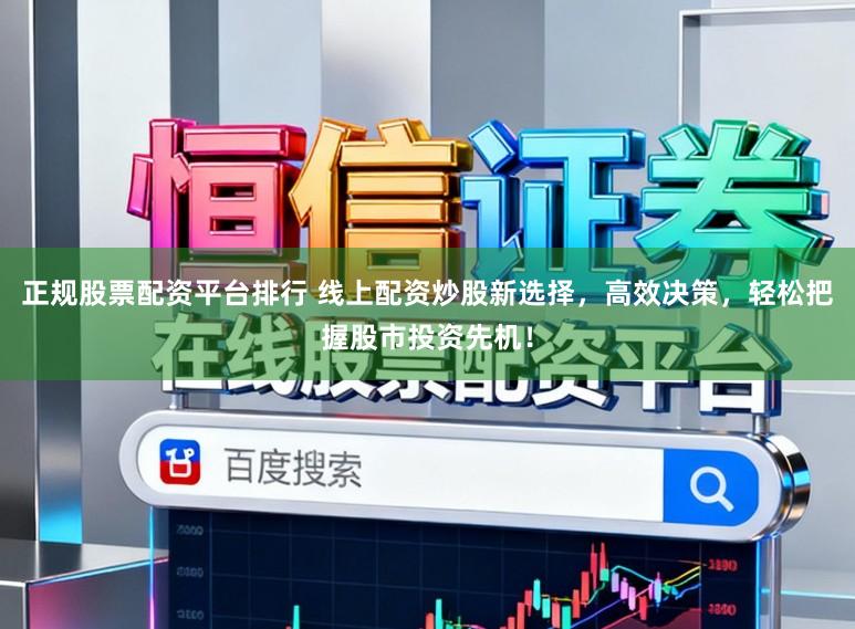 正规股票配资平台排行 线上配资炒股新选择，高效决策，轻松把握股市投资先机！
