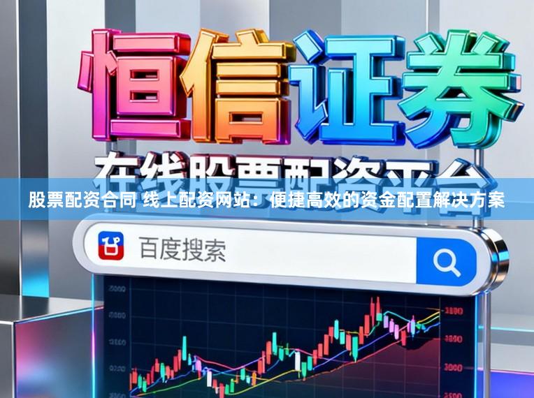 股票配资合同 线上配资网站：便捷高效的资金配置解决方案