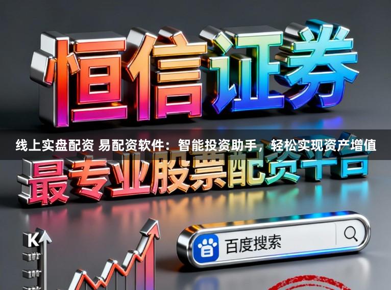 线上实盘配资 易配资软件：智能投资助手，轻松实现资产增值