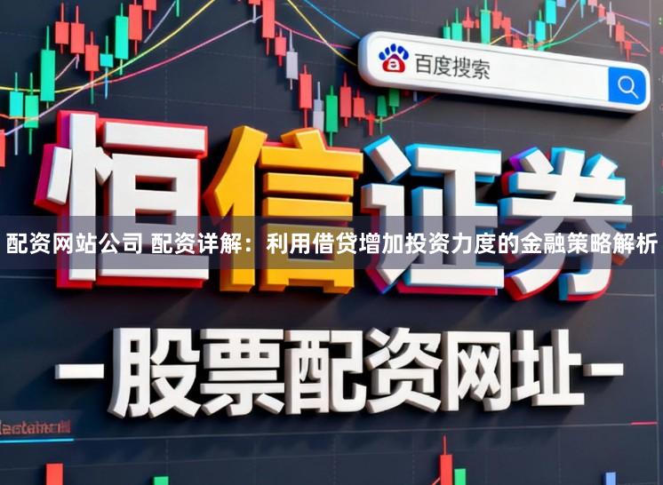 配资网站公司 配资详解:利用借贷增加投资力度的金融策略解析