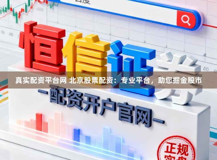 真实配资平台网 北京股票配资：专业平台，助您掘金股市