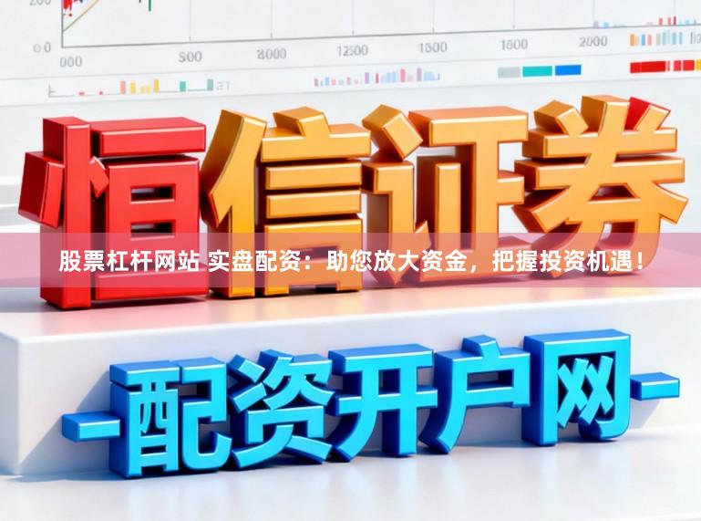 股票杠杆网站 实盘配资：助您放大资金，把握投资机遇！