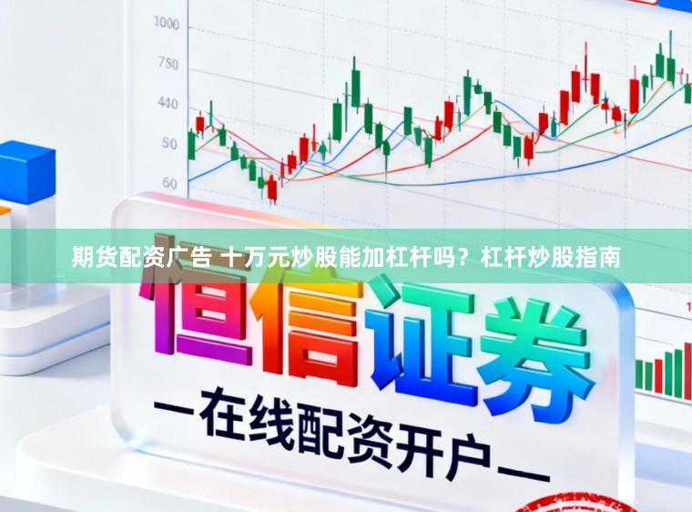 期货配资广告 十万元炒股能加杠杆吗？杠杆炒股指南