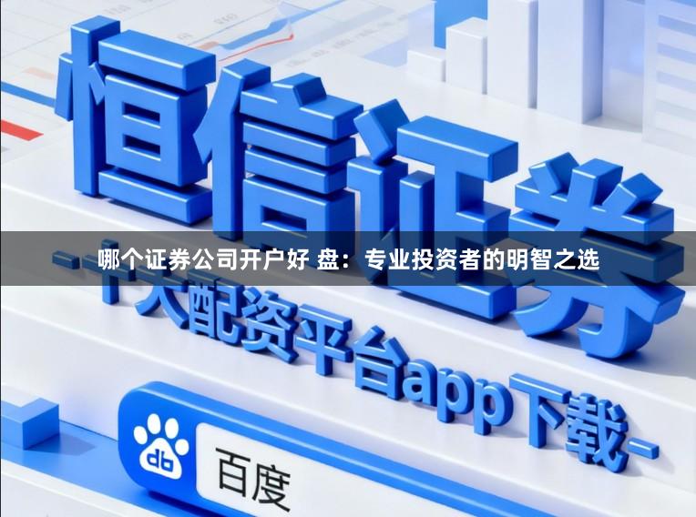 哪个证券公司开户好 盘：专业投资者的明智之选