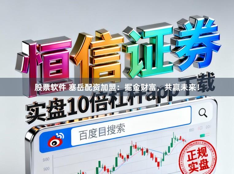 股票软件 塞岳配资加盟：掘金财富，共赢未来！