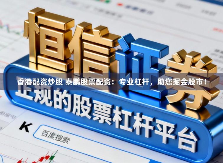香港配资炒股 泰鹏股票配资:专业杠杆,助您掘金股市!