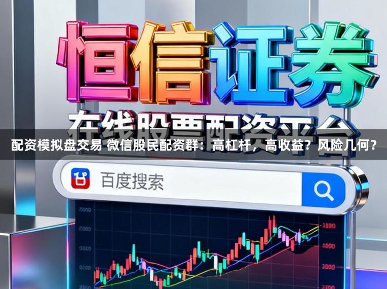 配资模拟盘交易 微信股民配资群：高杠杆，高收益？风险几何？